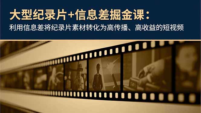 大型纪录片+信息差掘金课：利用信息差将纪录片素材转化为高传播、高收益的短视频-福源网创资源站