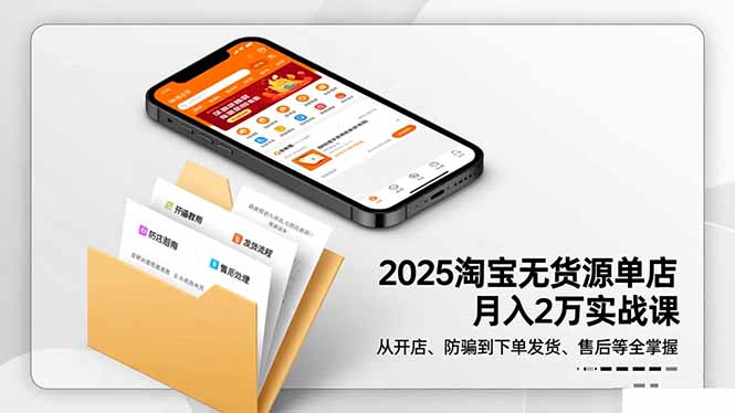 2025淘宝无货源单店月入2万-更11月：从开店、防骗到下单发货、售后全掌握-福源网创资源站