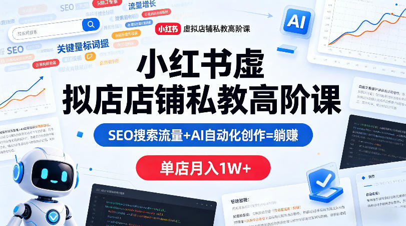 小红书虚拟店铺私教高阶课，SEO搜索流量+AI自动化创作=躺賺，单店月入1W+-福源网创资源站