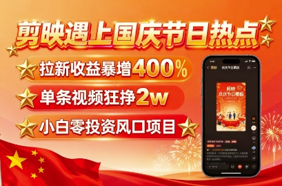 剪映遇上国庆热点，拉新收益暴增400%，单条视频狂挣2W+，无需剪辑基础，几分钟一条作品-福源网创资源站