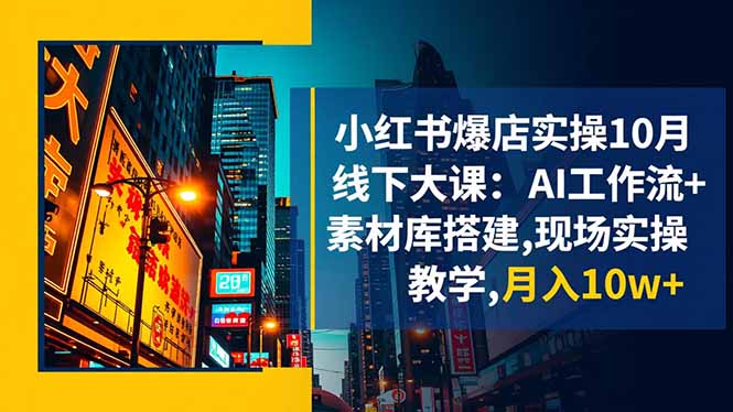 小红书爆店实操10月线下大课：AI工作流+素材库搭建,现场实操教学,月入10w+-福源网创资源站