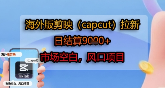海外版剪映(capcut)拉新，日结算1k+，市场空白，风口项目-福源网创资源站