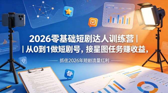 2026零基础短剧达人训练营｜从0到1做短剧号，接星图任务賺收益，抓住2026年短剧流量红利-福源网创资源站