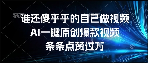 谁还傻乎乎的自己做视频？AI一键原创爆款视频，条条点赞过万，简单方便，好操作【揭秘】-福源网创资源站