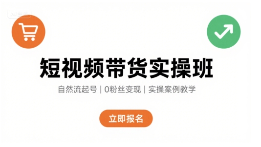 短视频带货实操班,自然流电商快速起号,实现轻松带货变现