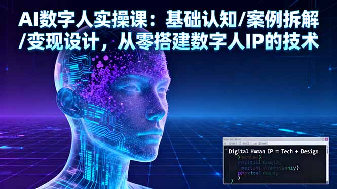 AI数字人实操课：基础认知/案例拆解/变现设计，从零搭建数字人IP的技术-福源网创资源站