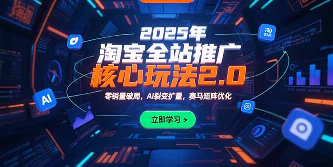 2025年淘宝全站推广核心玩法2.0：零销量破局，AI裂变扩量，赛马矩阵优化-福源网创资源站