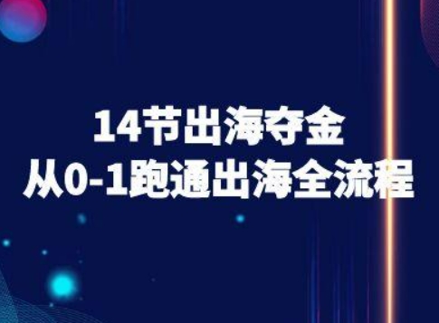 14节出海夺金从0-1跑通出海全流程-跨境电商教程-福源网创资源站