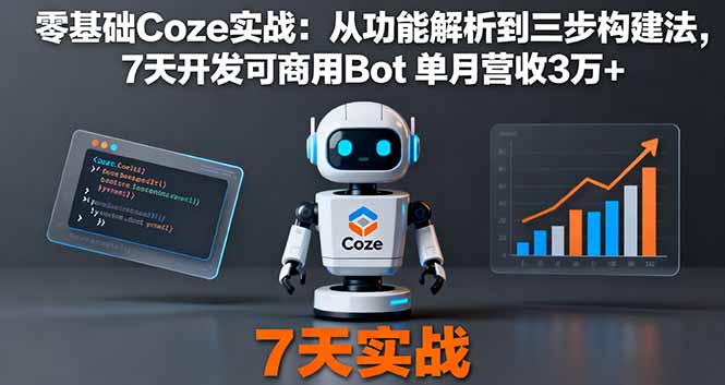 零基础Coze实战：从功能解析到三步构建法，7天开发可商用Bot 单月营收3万+-福源网创资源站