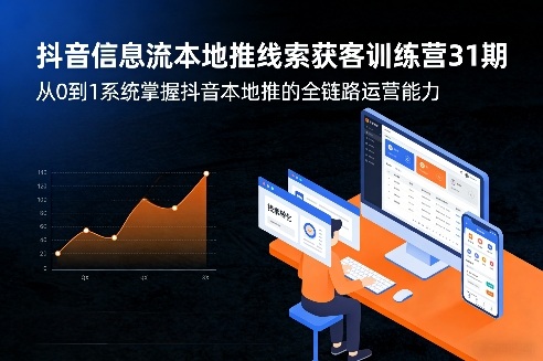 抖音信息流本地推线索获客训练营31期，从0到1系统掌握抖音本地推的全链路运营能力(更新0421)-福源网创资源站