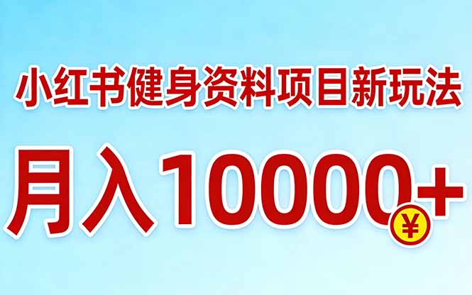 小红书健身资料项目最新玩法，月入10000＋，收益潜力可以无限放大-福源网创资源站