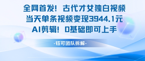 全网首发！古代才女独白视频，当天单条视频变现1k，AI剪辑0基础即可上手-福源网创资源站