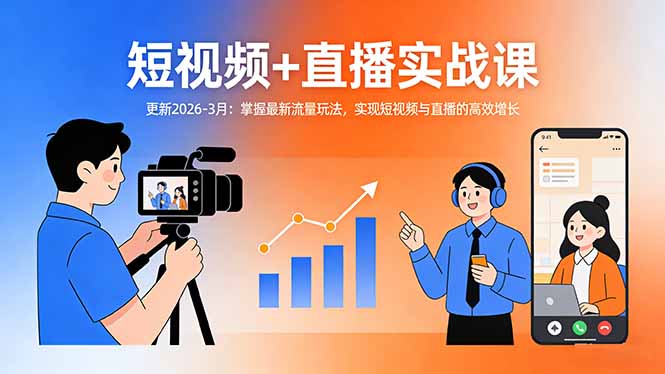 短视频+直播实战课-更新2026-3月：掌握最新流量玩法，实现短视频与直播的高效增长-福源网创资源站