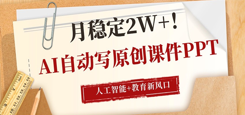 AI自动写原创课件PPT，人工智能+教育新AI风口，月稳定2W+-福源网创资源站