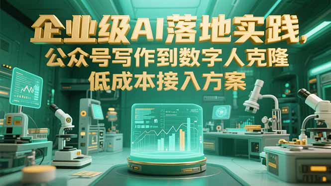 企业级AI落地实践，公众号写作到数字人克隆，低成本接入方案-福源网创资源站