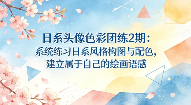 日系头像色彩团练2期：系统练习日系风格构图与配色，建立属于自己的绘画语感-福源网创资源站