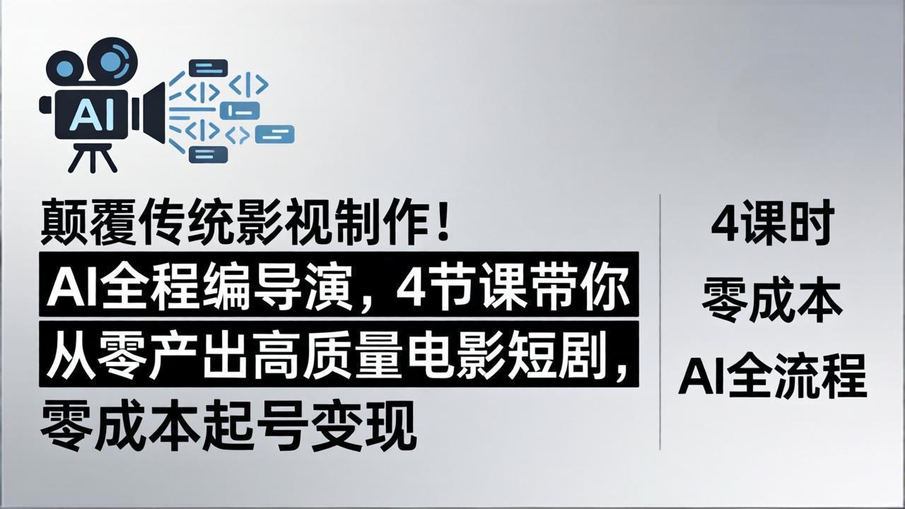 颠覆传统影视制作！AI全程编导演，4节课带你从零产出高质量电影短剧，零成本起号变现-福源网创资源站