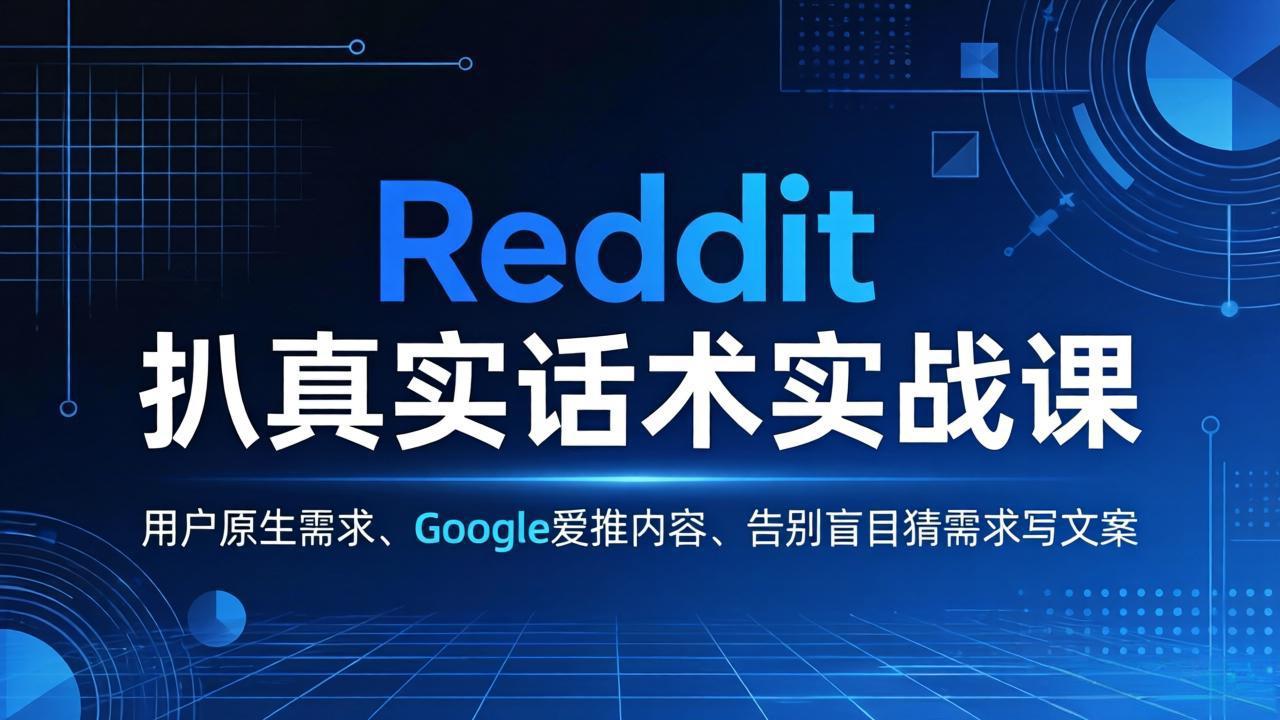 Reddit 扒真实话术实战课：用用户原生需求做 Google 爱推内容，告别盲目猜需求写文案-福源网创资源站