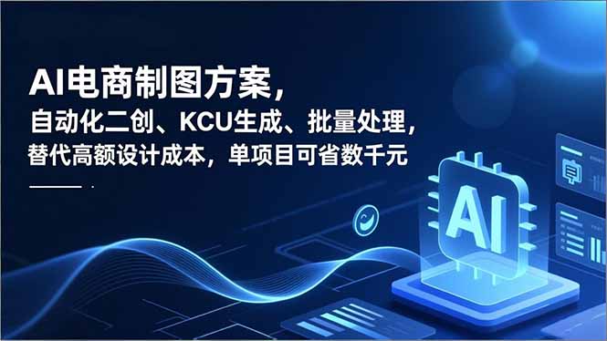 AI电商制图方案，自动化二创、SKU生成、批量处理，替代高额设计成本，单项目可省数千元-福源网创资源站