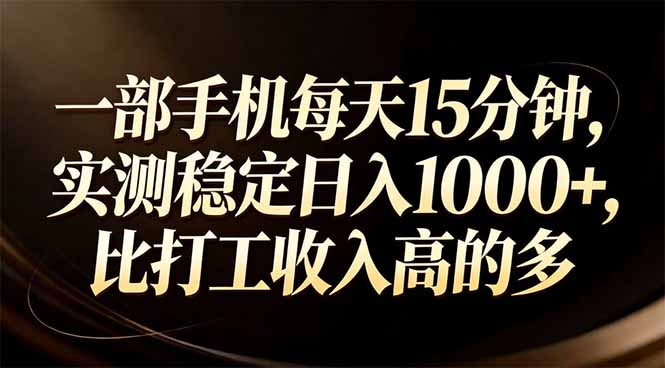 一部手机每天15分钟，实测稳定日入1000+，比打工收入还高-福源网创资源站