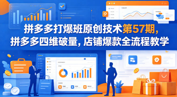 拼多多打爆班原创技术第57期，拼多多四维破量，店铺爆款全流程教学-福源网创资源站