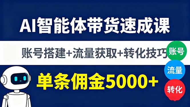 AI智能体带货速成课，账号搭建+流量获取+转化技巧，单条佣金5000+-福源网创资源站