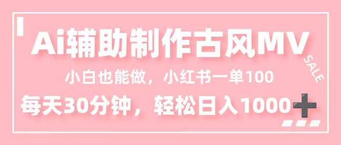 小白也能做！AI辅助制作古风MV，小红薯一单100，每天30分钟轻松日入1000+-福源网创资源站
