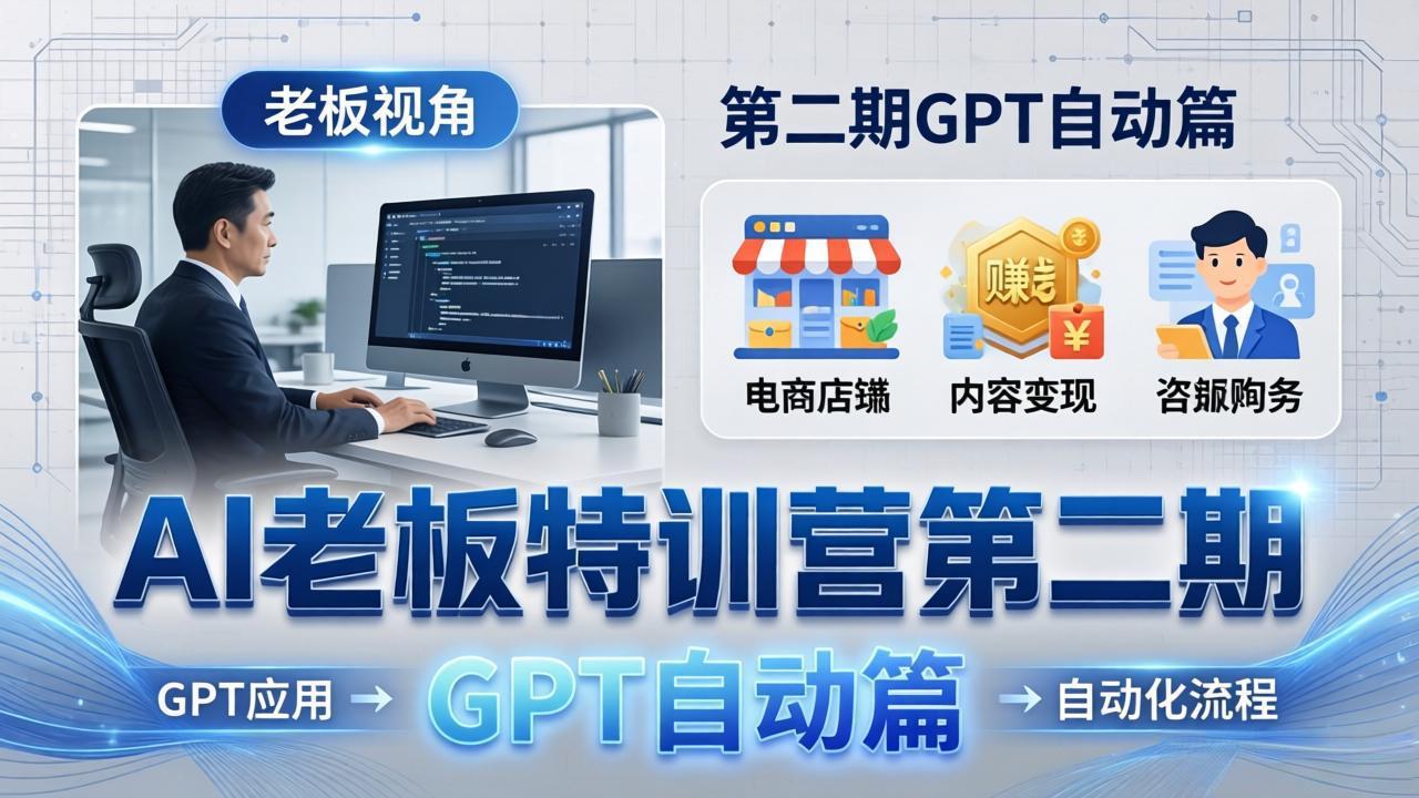 AI老板特训营第二期GPT自动篇:GPT应用+赚钱案例+自动化流程,老板AI降本增效课-福源网创资源站