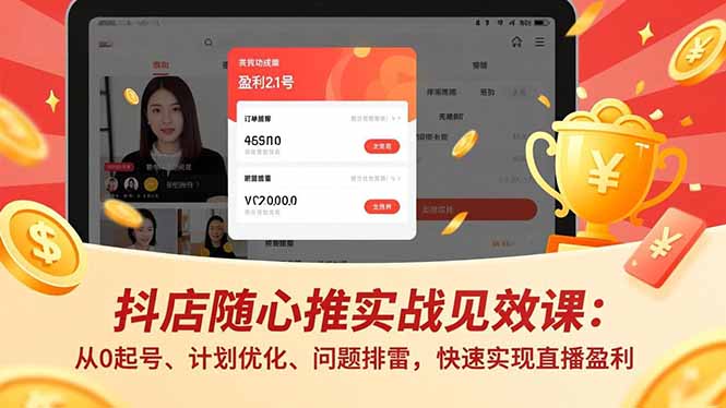 抖店随心推实战见效课：从0起号、计划优化、问题排雷，快速实现直播盈利-福源网创资源站