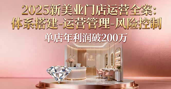 2025新美业门店运营全案：体系搭建-运营管理-风险控制，单店年利润破200万-福源网创资源站