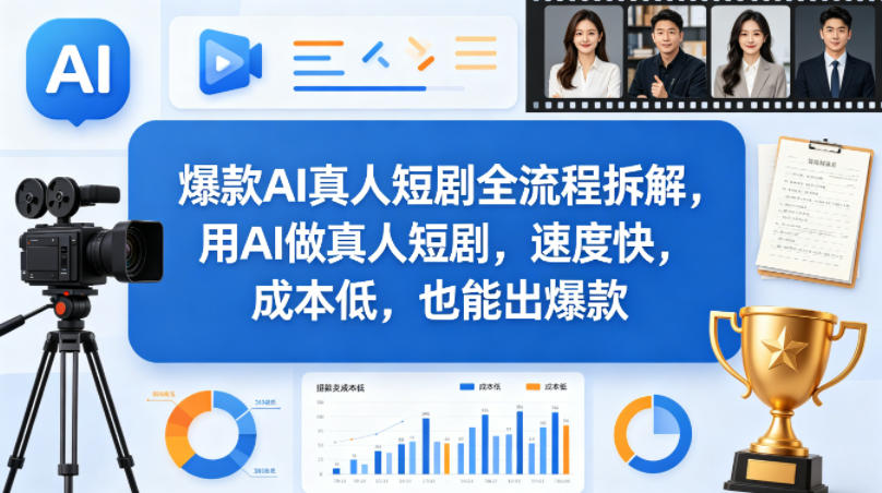 爆款AI真人短剧全流程拆解，用AI做真人短剧，速度快，成本低，也能出爆款-福源网创资源站