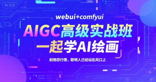AIGC高级实战班，webui+comfyui，一起学AI绘画，别抱怨行情，聪明人已经站在风口上-福源网创资源站