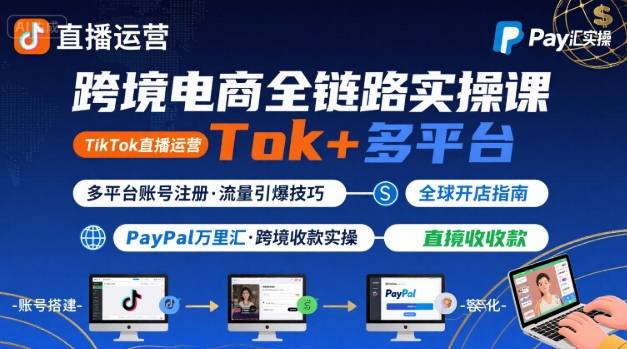跨境电商线上课，TikTok 直播运营 + 多平台账号注册 + PayPal 万里汇实操教程-福源网创资源站