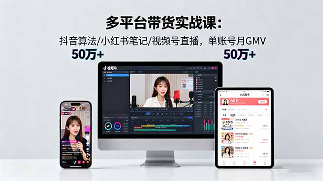 多平台带货实战课18.0：抖音算法/小红书笔记/视频号直播，单账号月GMV50w+-福源网创资源站