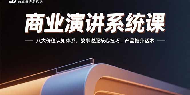 商业演讲系统课:八大价值认知体系,故事说服核心技巧,产品推介话术-福源网创资源站