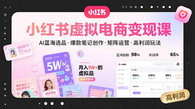小红书虚拟电商变现课，AI蓝海选品，爆款笔记创作，矩阵运营，高利润玩法-福源网创资源站