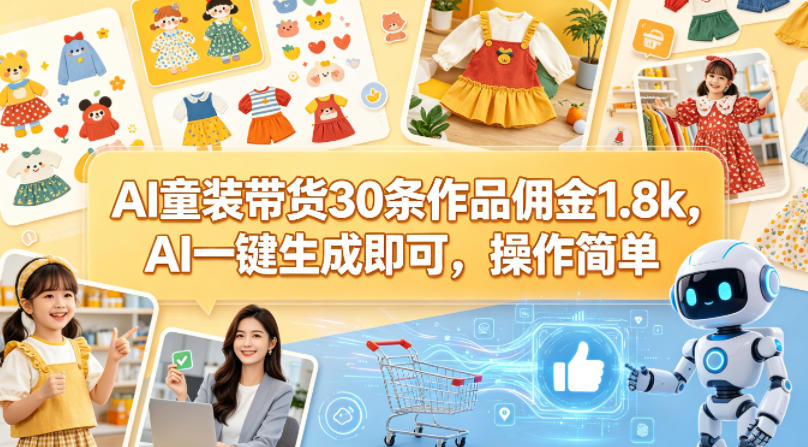AI童装带货30条作品佣金1.8k，AI一键生成即可，操作简单-福源网创资源站