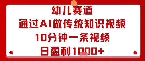 幼儿赛道：通过AI做传统知识视频，10分钟一条视频，日盈利多张-福源网创资源站
