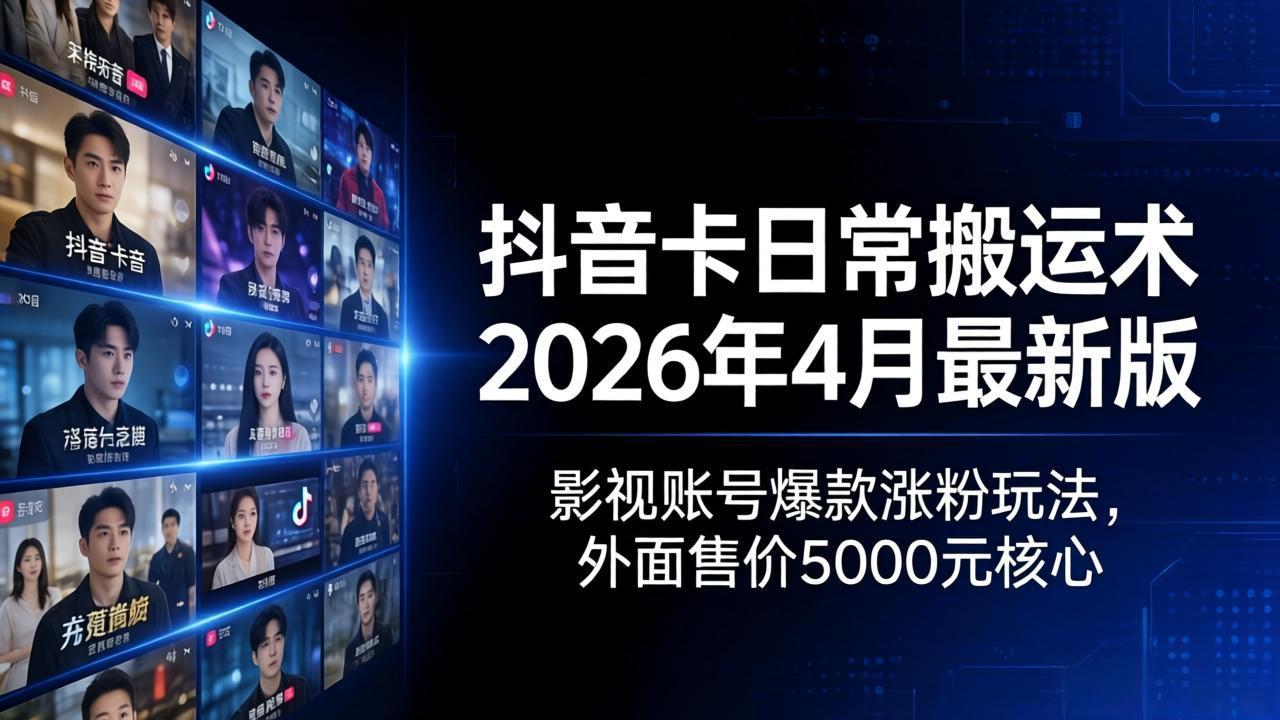 抖音卡日常搬运术2026年4月最新版：影视账号爆款涨粉玩法，外面售价5000元核心-福源网创资源站