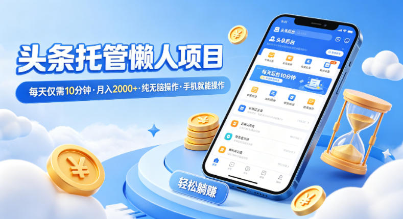 头条托管懒人项目,每天仅需10分钟,月入2000+,纯无脑操作,手机就能操作【揭秘】-福源网创资源站