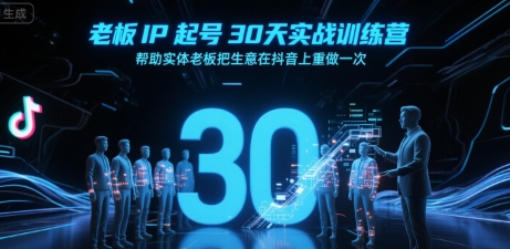 老板IP起号30天实战训练营，帮助实体老板把生意在抖音上重做一次-福源网创资源站