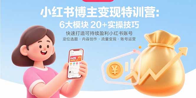 小红书博主变现特训营：6大模块20+实操技巧 快速打造可持续盈利小红书账号-福源网创资源站
