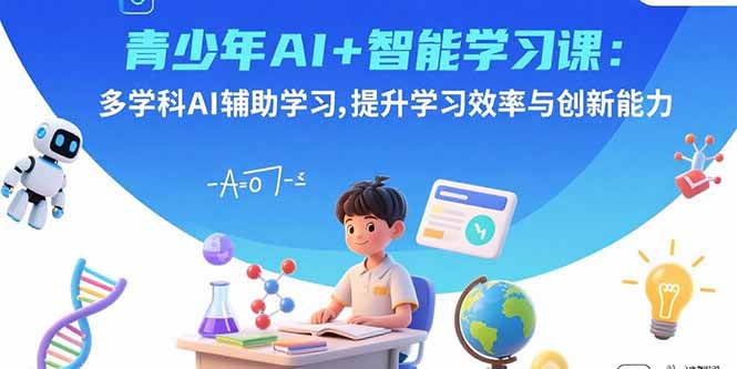 青少年AI+智能学习课:多学科AI辅助学习,提升学习效率与创新能力-福源网创资源站