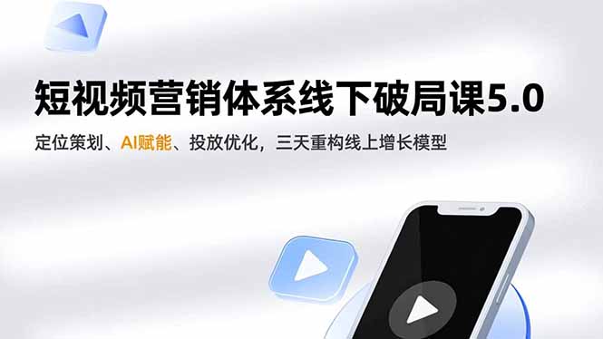 短视频营销体系线下破局课5.0，定位策划、AI赋能、投放优化，三天重构线上增长模型-福源网创资源站