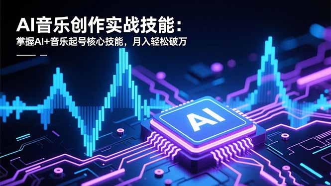 AI音乐创作实战技能：掌握AI+音乐起号核心技能，月入轻松破万-福源网创资源站