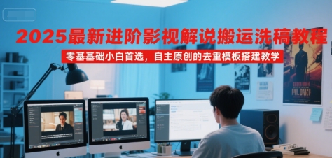 2025最新进阶影视解说搬运洗稿教程,零基础小白首选,自主原创的去重模板搭建教学-福源网创资源站