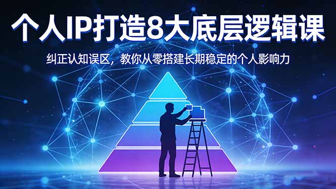 付费文章：个人IP打造8大底层逻辑课：纠正认知误区，教你从零搭建长期稳定的个人影响力-福源网创资源站