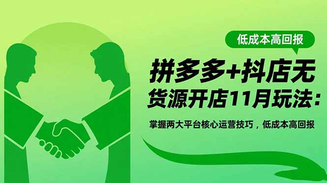 拼多多+抖店无货源开店11月玩法：掌握两大平台核心运营技巧，低成本高回报-福源网创资源站