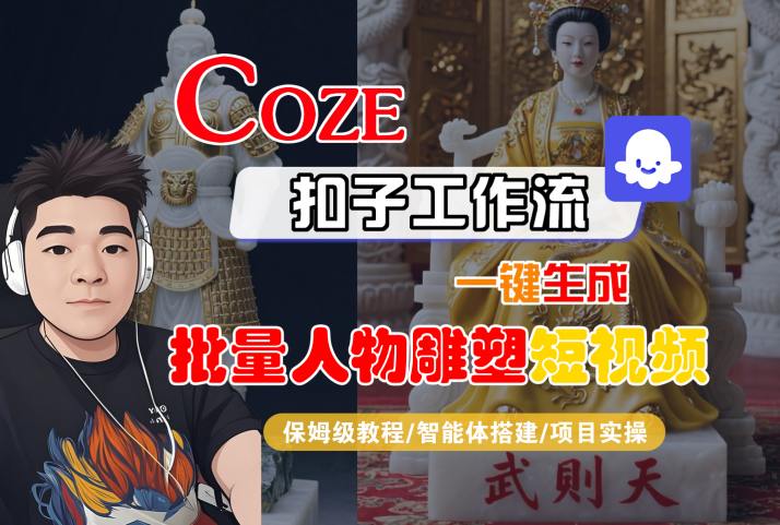 Coze扣子工作流一键生成批量人物雕塑短视频，保姆级教程-智能体搭建-项目实操-福源网创资源站