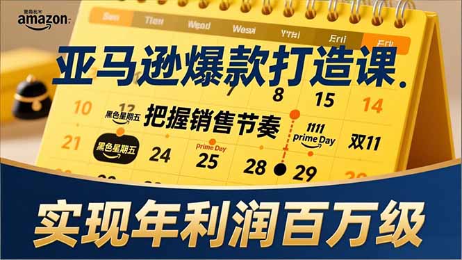 亚马逊爆款打造课，大促节点、全年规划、淡旺季打法，把握销售节奏，实现年利润百万级-福源网创资源站